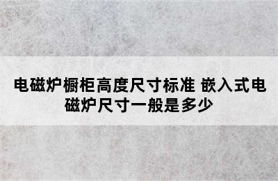 电磁炉橱柜高度尺寸标准 嵌入式电磁炉尺寸一般是多少